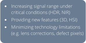 •	Increasing signal range under critical conditions (HDR, NIR) •	Providing new features (3D, HSI) •	Minimizing technology limitations (e.g. lens corrections, defect pixels)