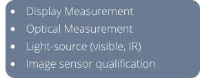 •	Display Measurement •	Optical Measurement •	Light-source (visible, IR) •	Image sensor qualification