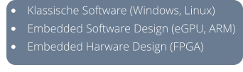 •	Klassische Software (Windows, Linux) •	Embedded Software Design (eGPU, ARM) •	Embedded Harware Design (FPGA)